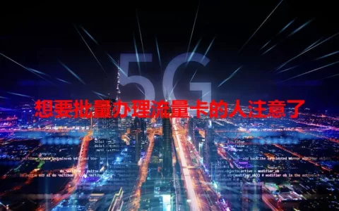 想要批量办理流量卡的人注意了