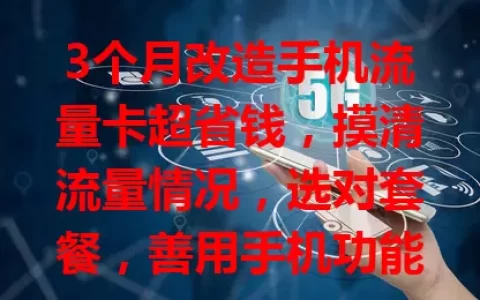 3个月改造手机流量卡超省钱，摸清流量情况，选对套餐，善用手机功能，借助应用，实现省钱目标