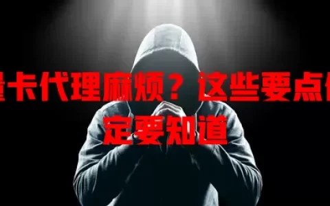 流量卡代理麻烦？这些要点你一定要知道