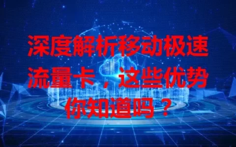 深度解析移动极速流量卡，这些优势你知道吗？