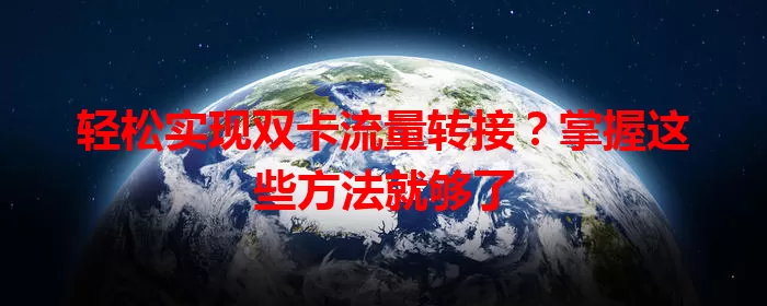 轻松实现双卡流量转接？掌握这些方法就够了
