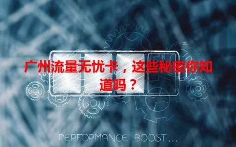 广州流量无忧卡，这些秘密你知道吗？