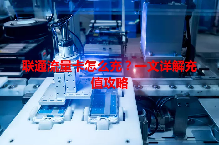 联通流量卡怎么充？一文详解充值攻略