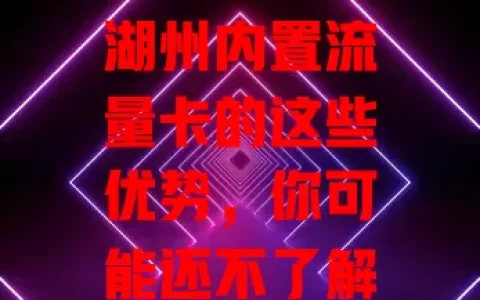 湖州内置流量卡的这些优势，你可能还不了解