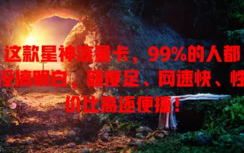 这款星神流量卡，99%的人都没搞明白，额度足、网速快、性价比高还便捷！