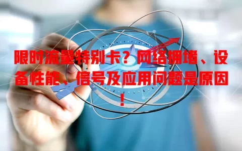 限时流量特别卡？网络拥堵、设备性能、信号及应用问题是原因！