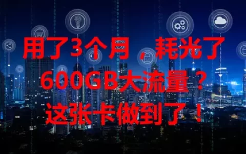 用了3个月，耗光了600GB大流量？这张卡做到了！