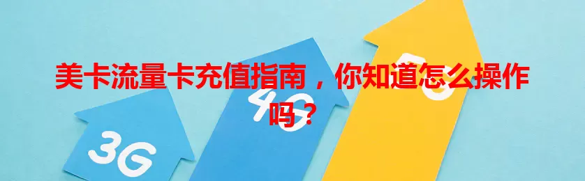 美卡流量卡充值指南,你知道怎么操作吗?