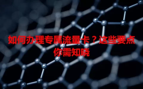 如何办理专属流量卡？这些要点你需知晓