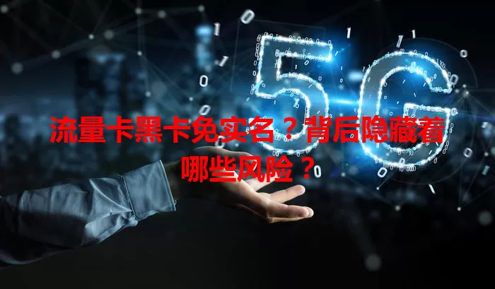 流量卡黑卡免实名?背后隐藏着哪些风险?