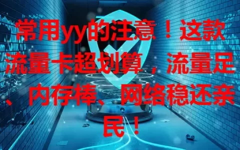 常用yy的注意！这款流量卡超划算，流量足、内存棒、网络稳还亲民！