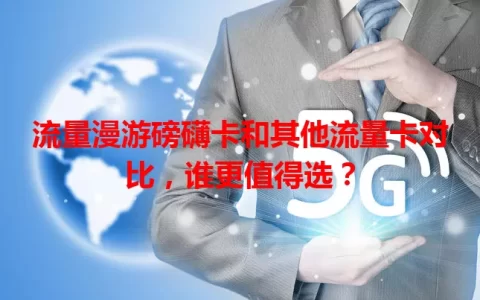 流量漫游磅礴卡和其他流量卡对比，谁更值得选？