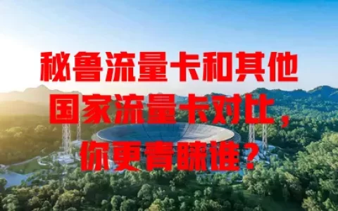 秘鲁流量卡和其他国家流量卡对比，你更青睐谁？