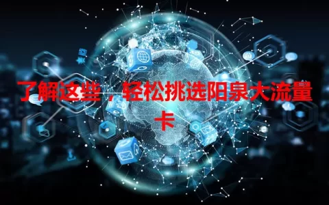 了解这些，轻松挑选阳泉大流量卡