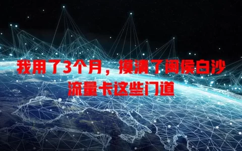我用了3个月，摸清了闽侯白沙流量卡这些门道