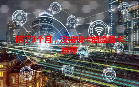 用了3个月，没被锁卡的流量卡推荐