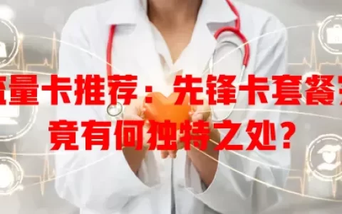 流量卡推荐：先锋卡套餐究竟有何独特之处？
