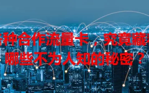 各种合作流量卡，究竟藏着哪些不为人知的秘密？