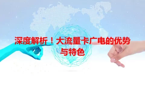 深度解析！大流量卡广电的优势与特色