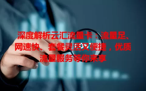 深度解析云汇流量卡：流量足、网速快、套餐灵活又便捷，优质流量服务等你来享