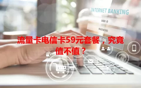 流量卡电信卡59元套餐，究竟值不值？