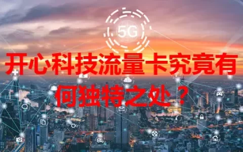 开心科技流量卡究竟有何独特之处？