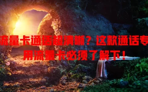 流量卡通话超清晰？这款通话专用流量卡必须了解下！