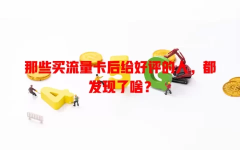 那些买流量卡后给好评的人，都发现了啥？