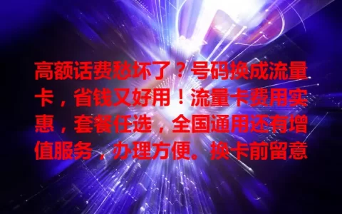 高额话费愁坏了？号码换成流量卡，省钱又好用！流量卡费用实惠，套餐任选，全国通用还有增值服务，办理方便。换卡前留意信号、套餐等，换卡后手机费降，上网更畅快！