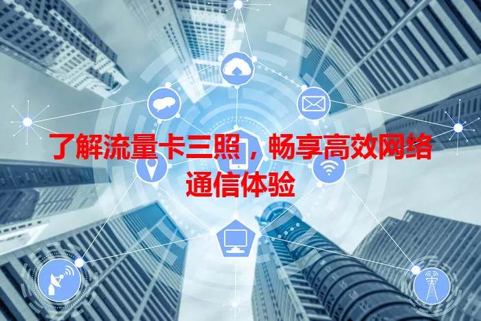 了解流量卡三照，畅享高效网络通信体验