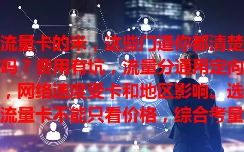 流量卡的米，这些门道你都清楚吗？费用有坑，流量分通用定向，网络速度受卡和地区影响。选流量卡不能只看价格，综合考量多方面，才能挑到最适合自己的。