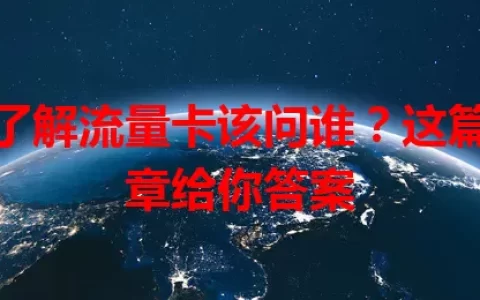 想了解流量卡该问谁？这篇文章给你答案