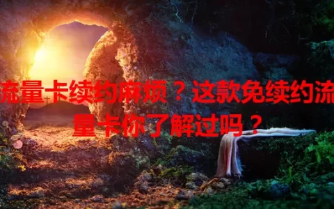 流量卡续约麻烦？这款免续约流量卡你了解过吗？