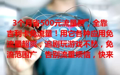 3个月省500元流量费，全靠吉利卡免流量！用它各种应用免流量超爽，追剧玩游戏不愁，免流范围广，告别流量烦恼，快来体验！