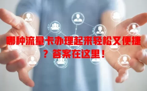 哪种流量卡办理起来轻松又便捷？答案在这里！