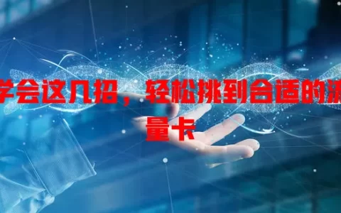 学会这几招，轻松挑到合适的流量卡