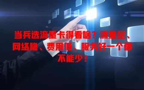 当兵选流量卡得看啥？流量足、网络稳、费用低、服务好一个都不能少！