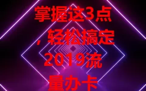 掌握这3点，轻松搞定2019流量办卡