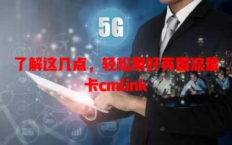 了解这几点，轻松用好英国流量卡cmlink