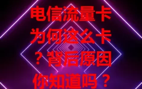 电信流量卡为何这么卡？背后原因你知道吗？