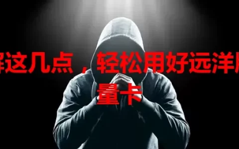 了解这几点，轻松用好远洋版流量卡