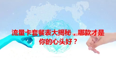 流量卡套餐表大揭秘，哪款才是你的心头好？