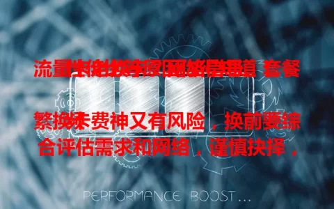 流量卡老换卡？网络信号、套餐性价比等原因你得知道！

频繁换卡费神又有风险，换前要综合评估需求和网络，谨慎抉择，减少不必要更换，畅享稳定便捷上网体验 。