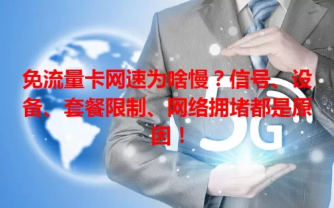 免流量卡网速为啥慢？信号、设备、套餐限制、网络拥堵都是原因！