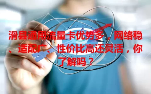 滑县通用流量卡优势多，网络稳、适配广、性价比高还灵活，你了解吗？