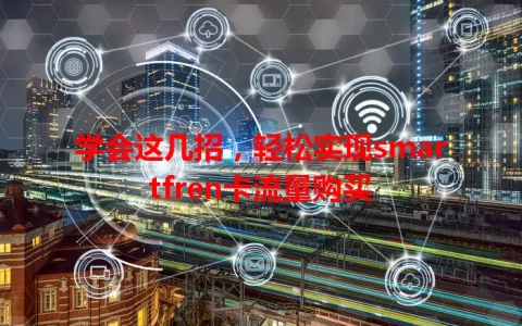 学会这几招，轻松实现smartfren卡流量购买