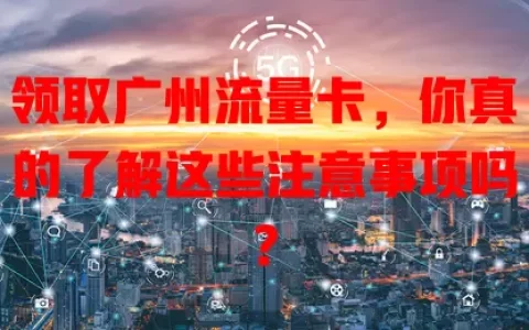 领取广州流量卡，你真的了解这些注意事项吗？