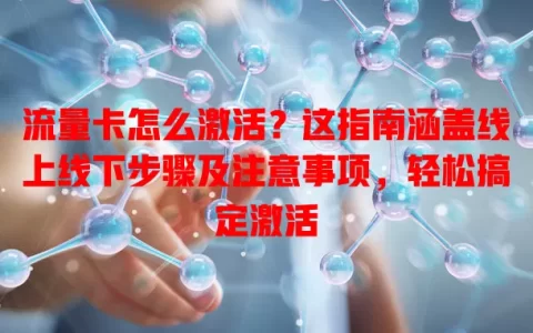 流量卡怎么激活？这指南涵盖线上线下步骤及注意事项，轻松搞定激活