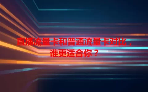 直播流量卡和普通流量卡对比，谁更适合你？