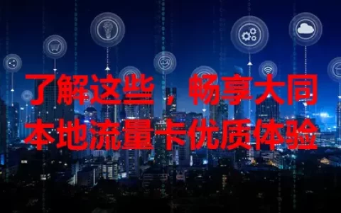 了解这些，畅享大同本地流量卡优质体验